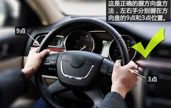 方向盘的正确握法应该是:左手右手搭放在方向盘9点和3点的位置上.