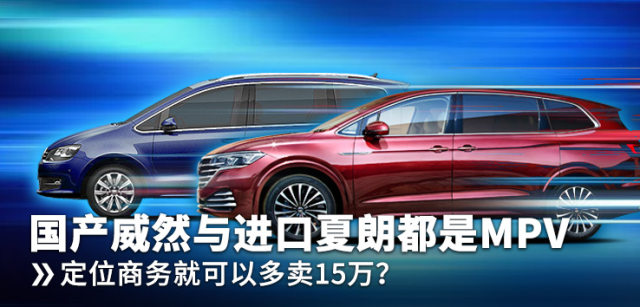 国产威然与进口夏朗都是mpv 定位商务就可以多卖15万?