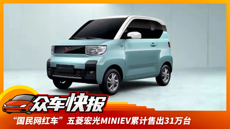 "国民网红车"五菱宏光miniev累计售出31万台